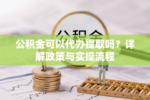 辽宁公积金可以代办提取吗？详解政策与实操流程