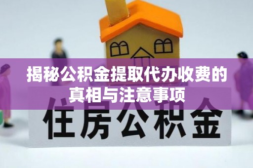 辽宁揭秘公积金提取代办收费的真相与注意事项