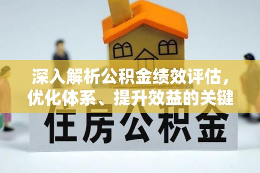 辽宁深入解析公积金绩效评估，优化体系、提升效益的关键路径