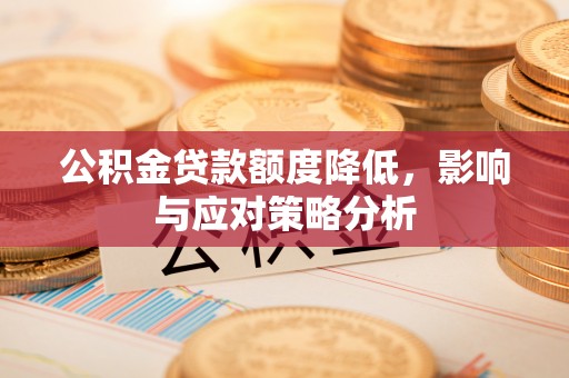 辽宁公积金贷款额度降低，影响与应对策略分析