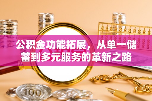 辽宁公积金功能拓展，从单一储蓄到多元服务的革新之路