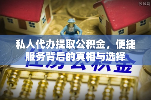 辽宁私人代办提取公积金，便捷服务背后的真相与选择