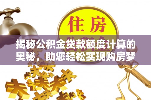 辽宁揭秘公积金贷款额度计算的奥秘，助您轻松实现购房梦想