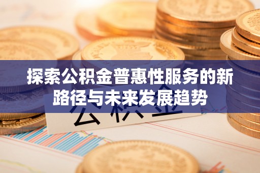 辽宁探索公积金普惠性服务的新路径与未来发展趋势