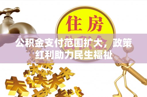 辽宁公积金支付范围扩大，政策红利助力民生福祉