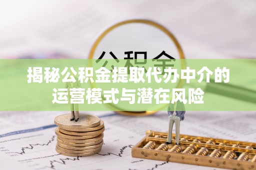 辽宁揭秘公积金提取代办中介的运营模式与潜在风险