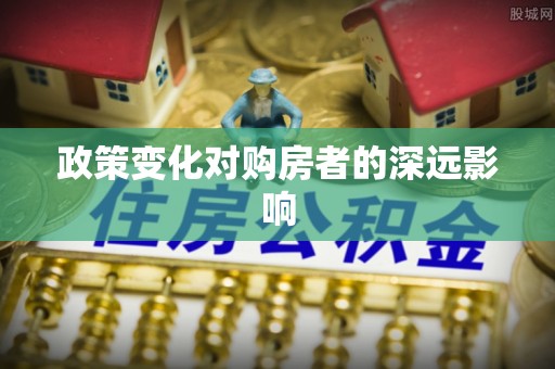 辽宁政策变化对购房者的深远影响