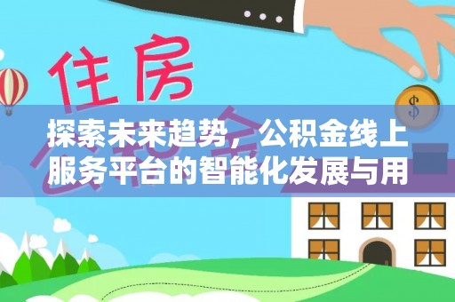 辽宁探索未来趋势，公积金线上服务平台的智能化发展与用户便利性提升
