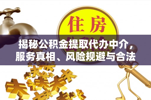 辽宁揭秘公积金提取代办中介，服务真相、风险规避与合法途径