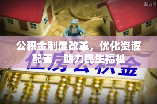 辽宁公积金制度改革，优化资源配置，助力民生福祉