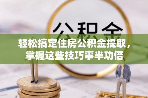 辽宁轻松搞定住房公积金提取，掌握这些技巧事半功倍