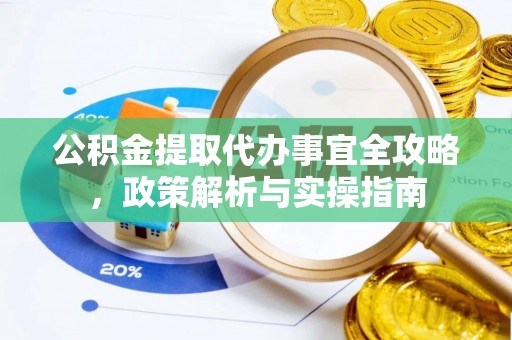 辽宁公积金提取代办事宜全攻略，政策解析与实操指南