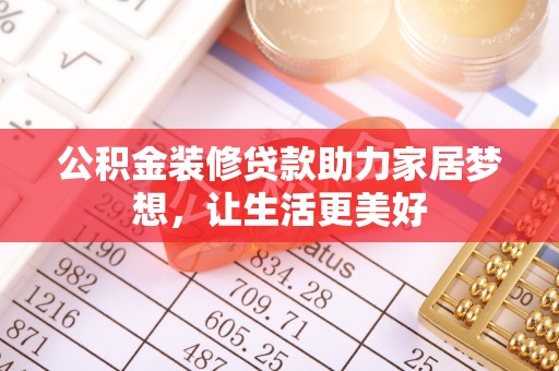 辽宁公积金装修贷款助力家居梦想，让生活更美好
