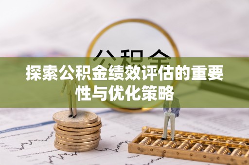 辽宁探索公积金绩效评估的重要性与优化策略
