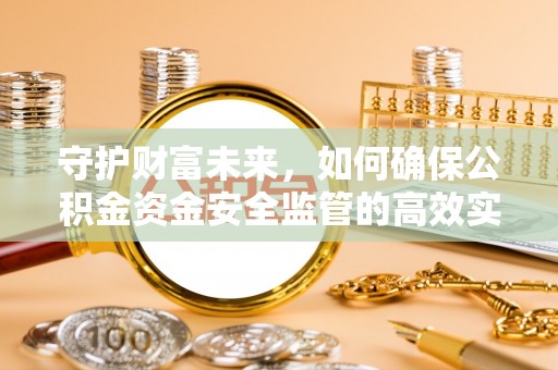辽宁守护财富未来，如何确保公积金资金安全监管的高效实施