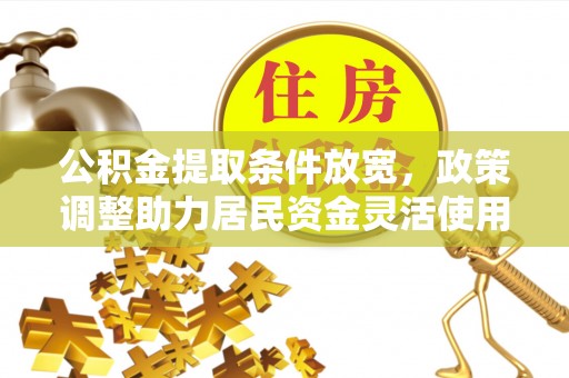 辽宁公积金提取条件放宽，政策调整助力居民资金灵活使用