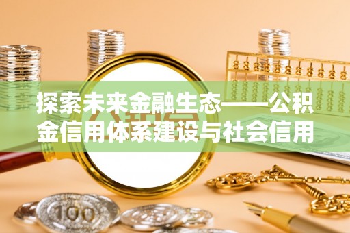 辽宁探索未来金融生态——公积金信用体系建设与社会信用体系的深度融合