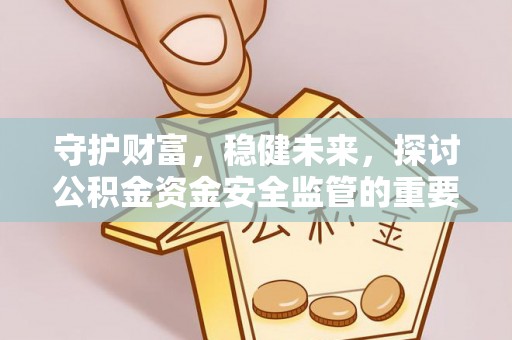 辽宁守护财富，稳健未来，探讨公积金资金安全监管的重要性与实践