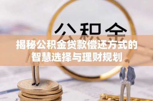 辽宁揭秘公积金贷款偿还方式的智慧选择与理财规划