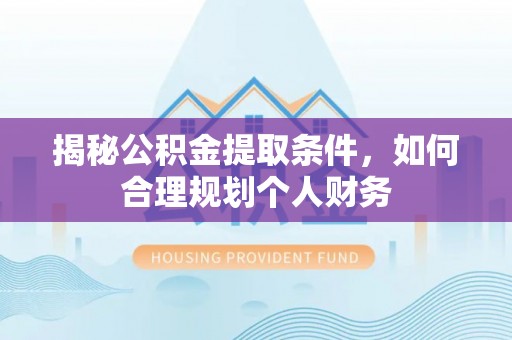 辽宁揭秘公积金提取条件，如何合理规划个人财务