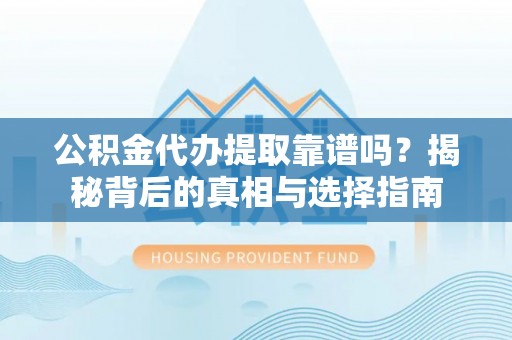 辽宁公积金代办提取靠谱吗？揭秘背后的真相与选择指南