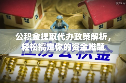 辽宁公积金提取代办政策解析，轻松搞定你的资金难题