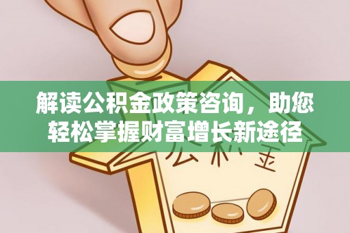 辽宁解读公积金政策咨询，助您轻松掌握财富增长新途径