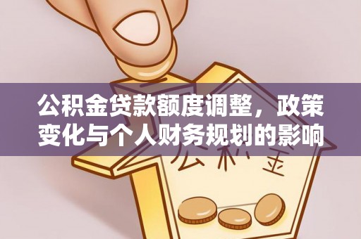 辽宁公积金贷款额度调整，政策变化与个人财务规划的影响