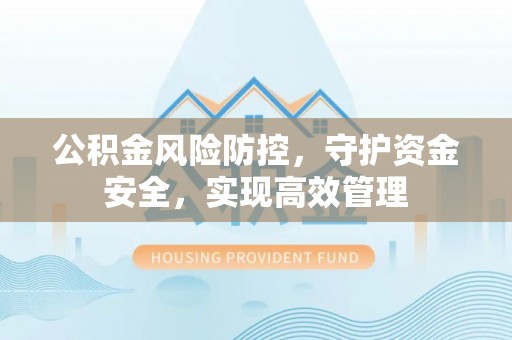 辽宁公积金风险防控，守护资金安全，实现高效管理