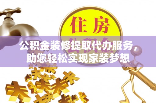 辽宁公积金装修提取代办服务，助您轻松实现家装梦想