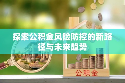 辽宁探索公积金风险防控的新路径与未来趋势