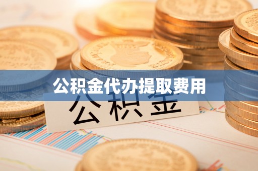 辽宁公积金代办提取费用