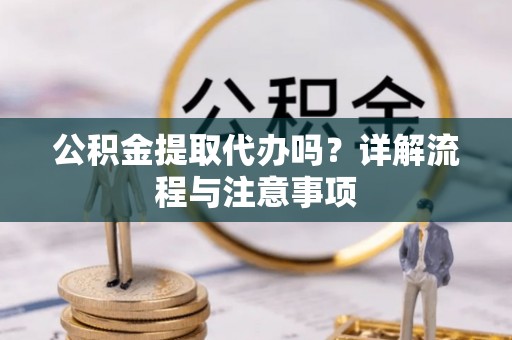 辽宁公积金提取代办吗？详解流程与注意事项