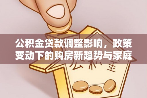 辽宁公积金贷款调整影响，政策变动下的购房新趋势与家庭财务规划