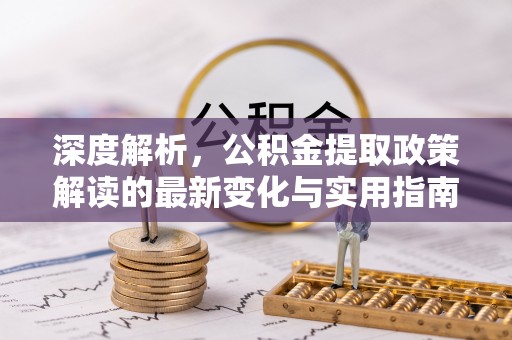 辽宁深度解析，公积金提取政策解读的最新变化与实用指南