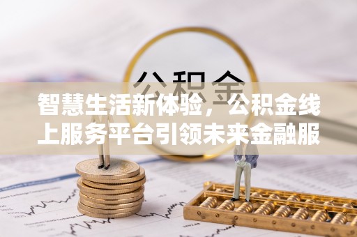 辽宁智慧生活新体验，公积金线上服务平台引领未来金融服务