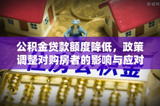 辽宁公积金贷款额度降低，政策调整对购房者的影响与应对策略
