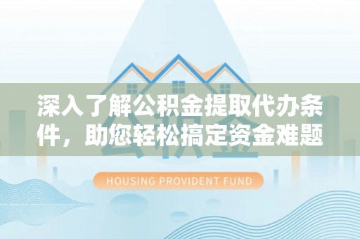 辽宁深入了解公积金提取代办条件，助您轻松搞定资金难题