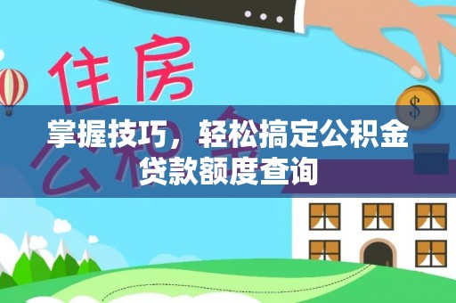 辽宁掌握技巧，轻松搞定公积金贷款额度查询