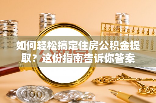 辽宁如何轻松搞定住房公积金提取？这份指南告诉你答案