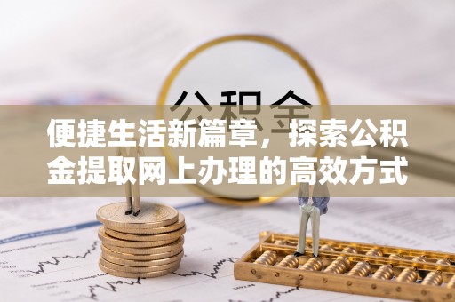 辽宁便捷生活新篇章，探索公积金提取网上办理的高效方式