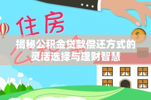 辽宁揭秘公积金贷款偿还方式的灵活选择与理财智慧