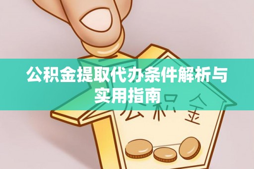 辽宁公积金提取代办条件解析与实用指南