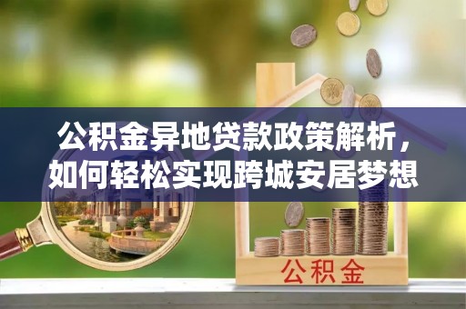 辽宁公积金异地贷款政策解析，如何轻松实现跨城安居梦想