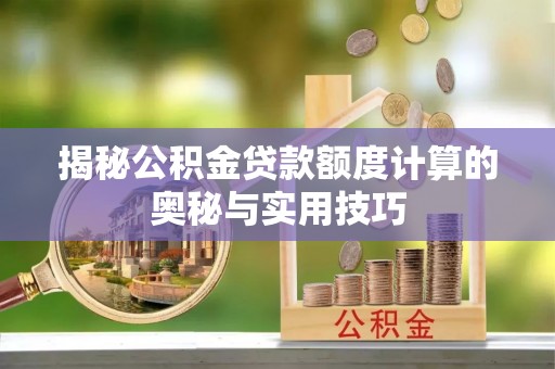 辽宁揭秘公积金贷款额度计算的奥秘与实用技巧
