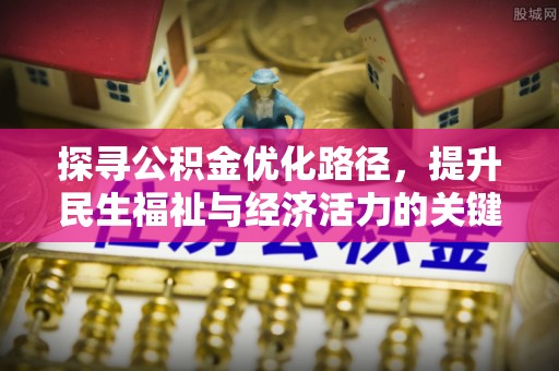 辽宁探寻公积金优化路径，提升民生福祉与经济活力的关键之举