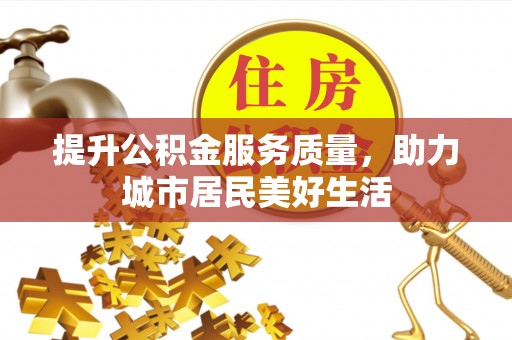 辽宁提升公积金服务质量，助力城市居民美好生活