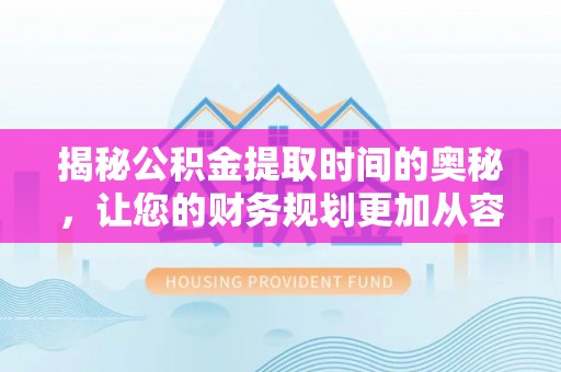 辽宁揭秘公积金提取时间的奥秘，让您的财务规划更加从容