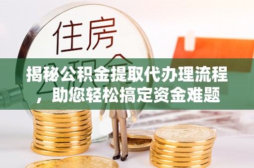 辽宁揭秘公积金提取代办理流程，助您轻松搞定资金难题