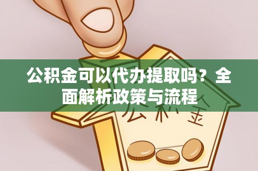 辽宁公积金可以代办提取吗？全面解析政策与流程